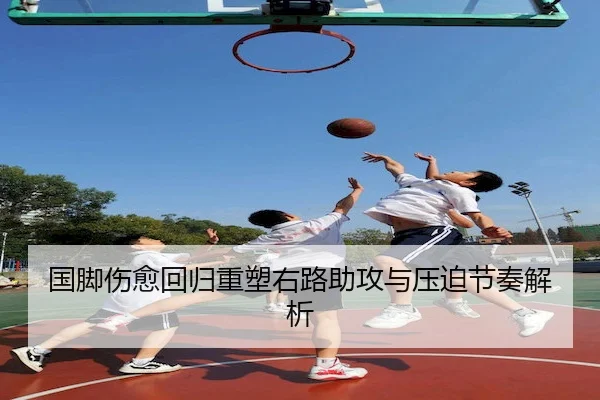 国脚伤愈回归重塑右路助攻与压迫节奏解析