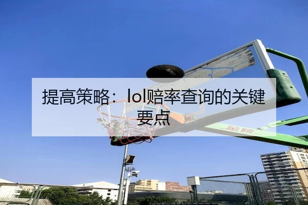 提高策略：lol赔率查询的关键要点（Wanplus Esports）