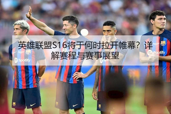 英雄联盟S16将于何时拉开帷幕？详解赛程与赛事展望 - Wanplus Esports